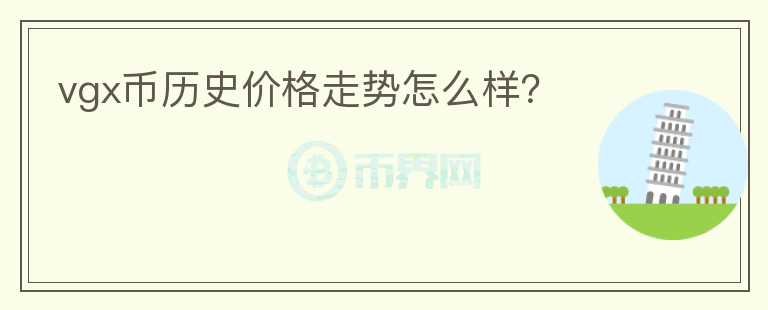 vgx幣歷史價格走勢怎么樣？