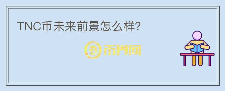 TNC幣未來前景怎么樣？