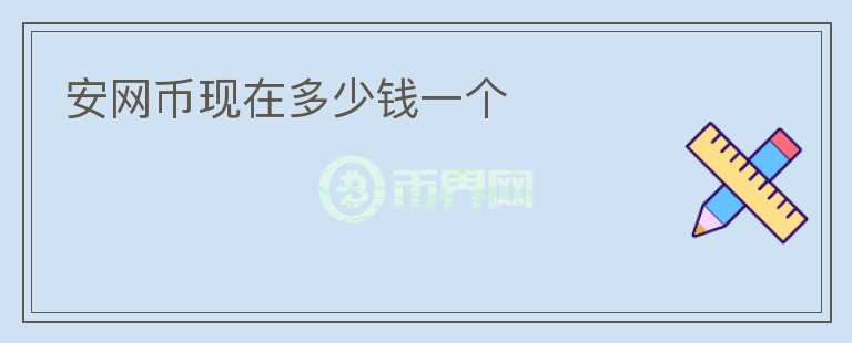 安網(wǎng)幣現(xiàn)在多少錢一個