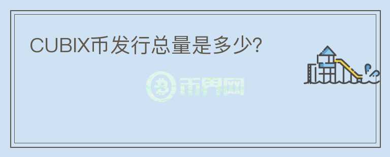 CUBIX幣發(fā)行總量是多少？