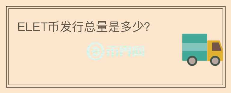 ELET幣發(fā)行總量是多少？