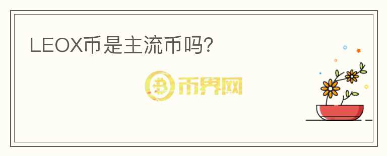 LEOX幣是主流幣嗎？