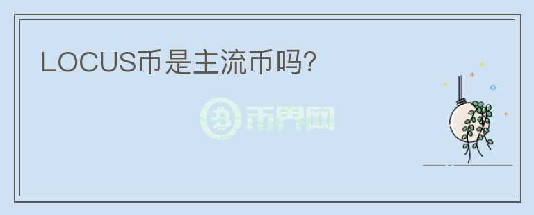 LOCUS幣是主流幣嗎？