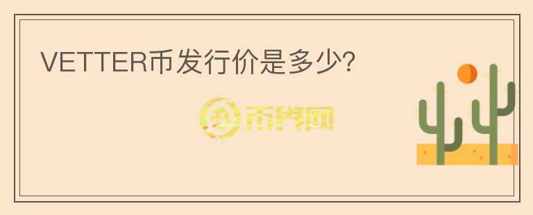 VETTER幣發(fā)行價(jià)是多少？