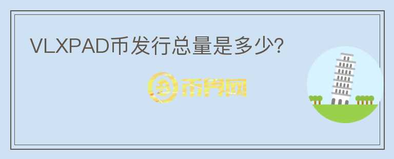 VLXPAD幣發(fā)行總量是多少？
