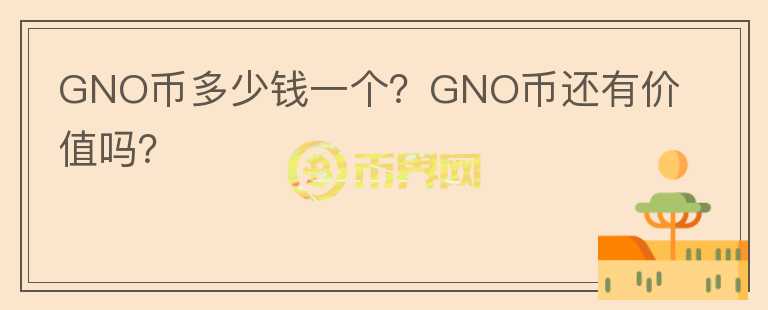 GNO幣多少錢一個？GNO幣還有價值嗎？