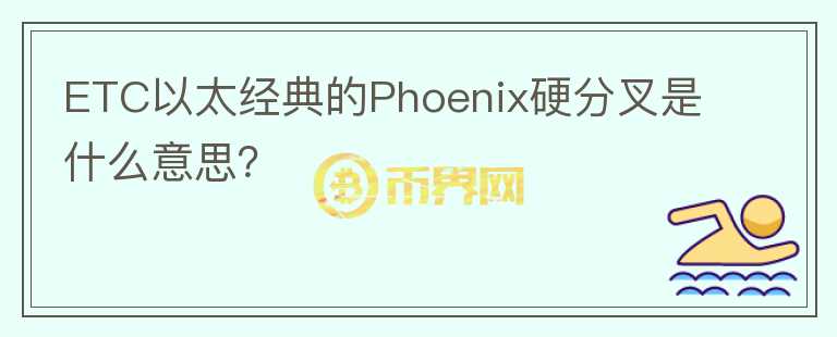 ETC以太經(jīng)典的Phoenix硬分叉是什么意思？