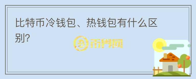 比特幣冷錢包、熱錢包有什么區(qū)別？