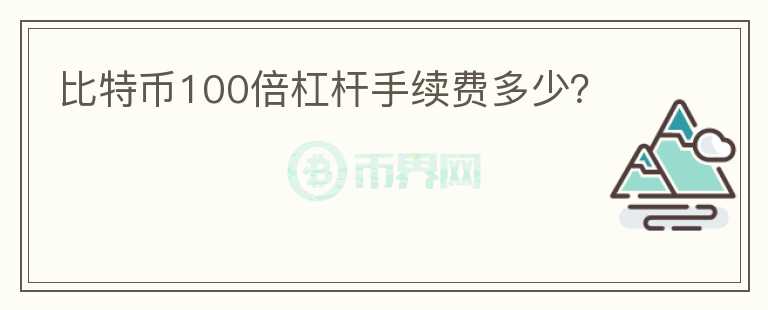 比特幣100倍杠桿手續(xù)費多少？