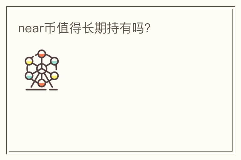 near幣值得長期持有嗎？