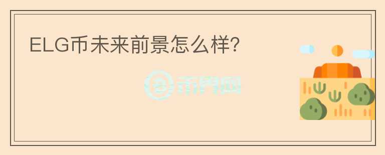 ELG幣未來前景怎么樣？