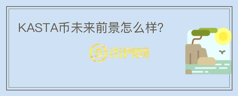 KASTA幣未來前景怎么樣？