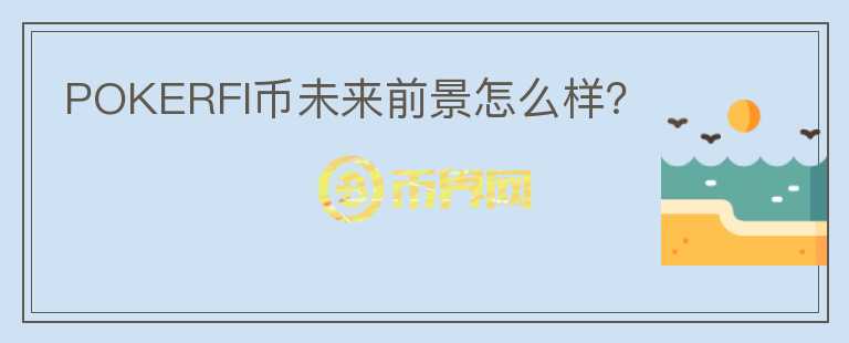 POKERFI幣未來前景怎么樣？