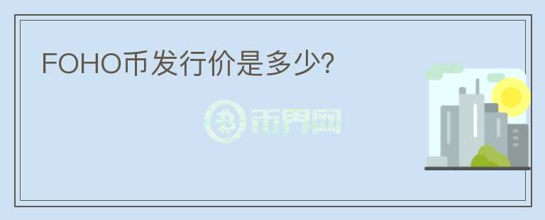 FOHO幣發(fā)行價是多少？