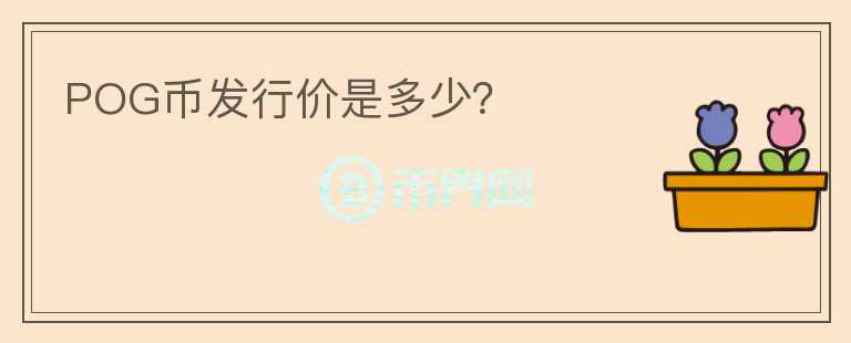 POG幣發(fā)行價(jià)是多少？