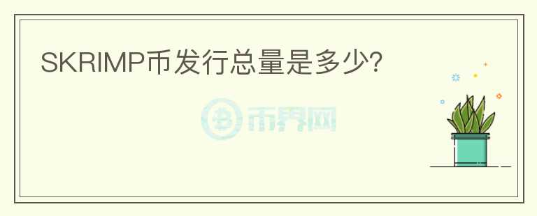 SKRIMP幣發(fā)行總量是多少？