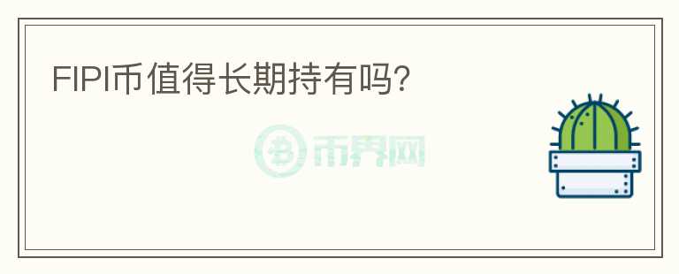 FIPI幣值得長期持有嗎？
