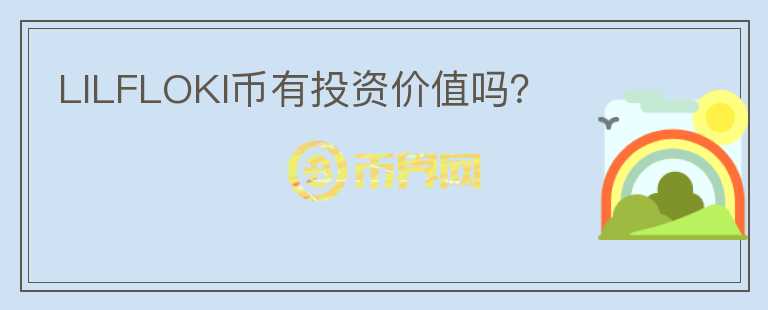LILFLOKI幣有投資價(jià)值嗎？