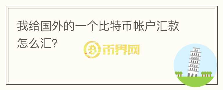 我給國外的一個比特幣帳戶匯款怎么匯？