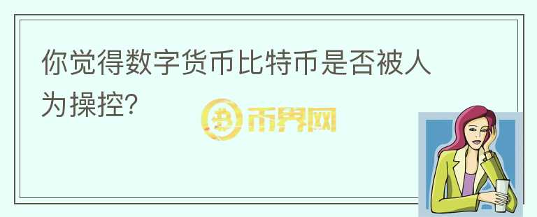 你覺得數(shù)字貨幣比特幣是否被人為操控？