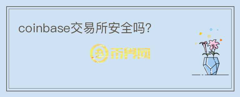 coinbase交易所安全嗎？