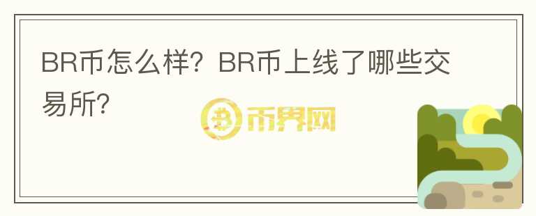 BR幣怎么樣？BR幣上線了哪些交易所？