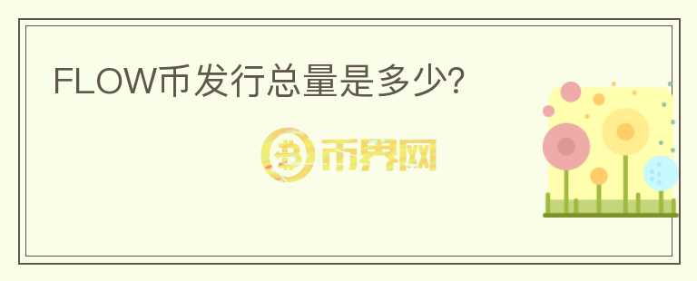 FLOW幣發(fā)行總量是多少？