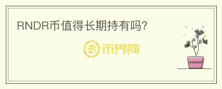 RNDR幣值得長(zhǎng)期持有嗎？