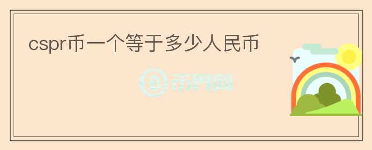 cspr幣一個(gè)等于多少人民幣