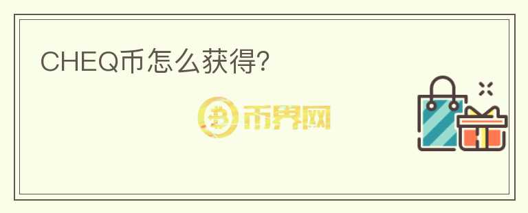 CHEQ幣怎么獲得？