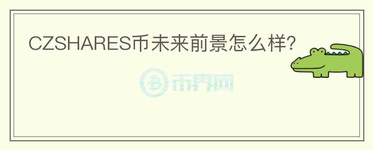 CZSHARES幣未來(lái)前景怎么樣？