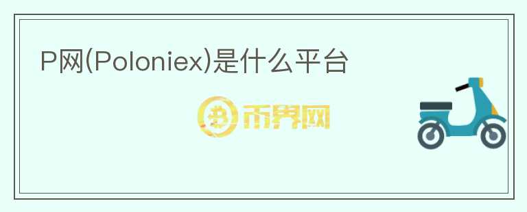 P網(wǎng)(Poloniex)是什么平臺(tái)