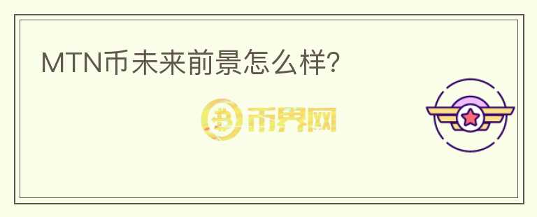 MTN幣未來前景怎么樣？