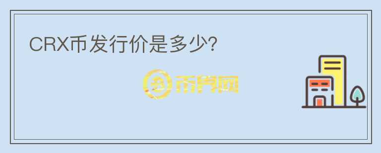 CRX幣發(fā)行價是多少？