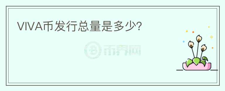 VIVA幣發(fā)行總量是多少？