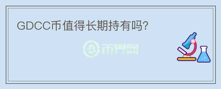 GDCC幣值得長期持有嗎？