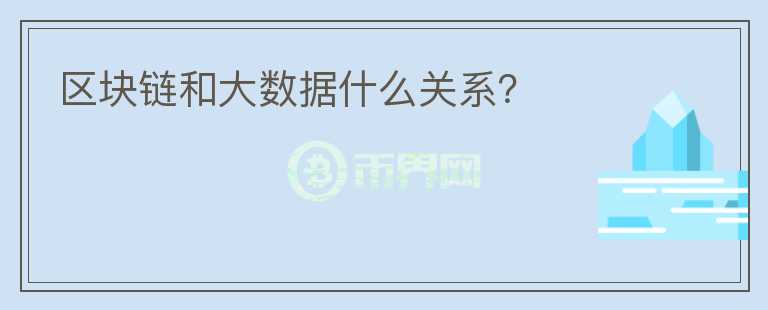 區(qū)塊鏈和大數(shù)據(jù)什么關(guān)系？