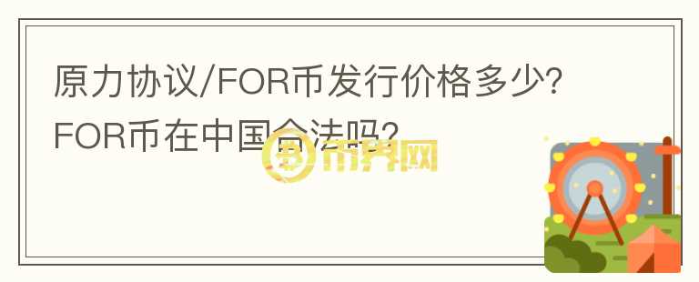 原力協(xié)議/FOR幣發(fā)行價格多少？FOR幣在中國合法嗎？