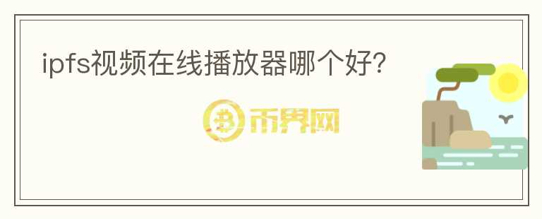 ipfs視頻在線播放器哪個好？