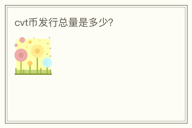 cvt幣發(fā)行總量是多少？