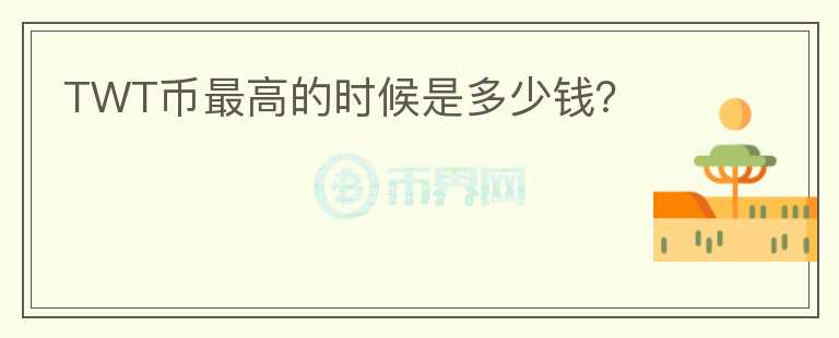 TWT幣最高的時(shí)候是多少錢(qián)？