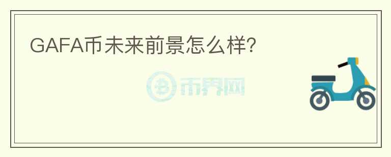 GAFA幣未來前景怎么樣？