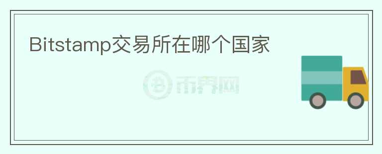 Bitstamp交易所在哪個(gè)國家