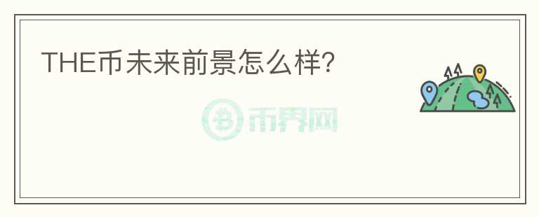 THE幣未來(lái)前景怎么樣？