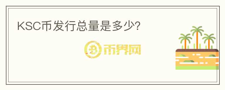 KSC幣發(fā)行總量是多少？