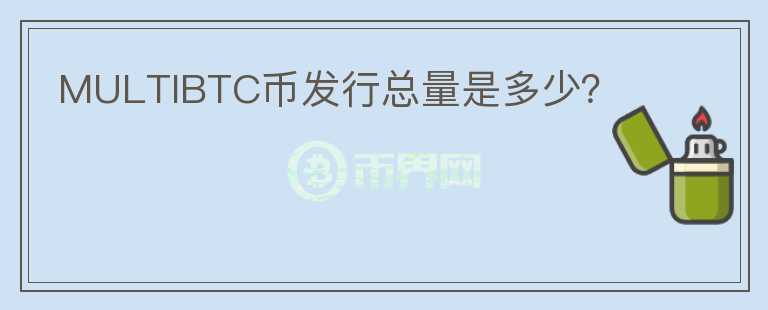 MULTIBTC幣發(fā)行總量是多少？