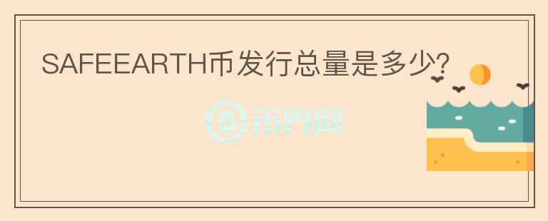 SAFEEARTH幣發(fā)行總量是多少？