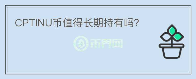 CPTINU幣值得長(zhǎng)期持有嗎？