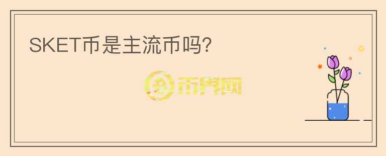 SKET幣是主流幣嗎？