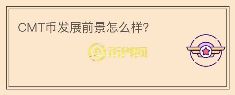 CMT幣發(fā)展前景怎么樣？